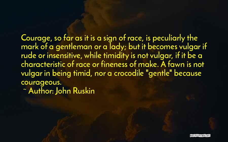 John Ruskin Quotes: Courage, So Far As It Is A Sign Of Race, Is Peculiarly The Mark Of A Gentleman Or A Lady;