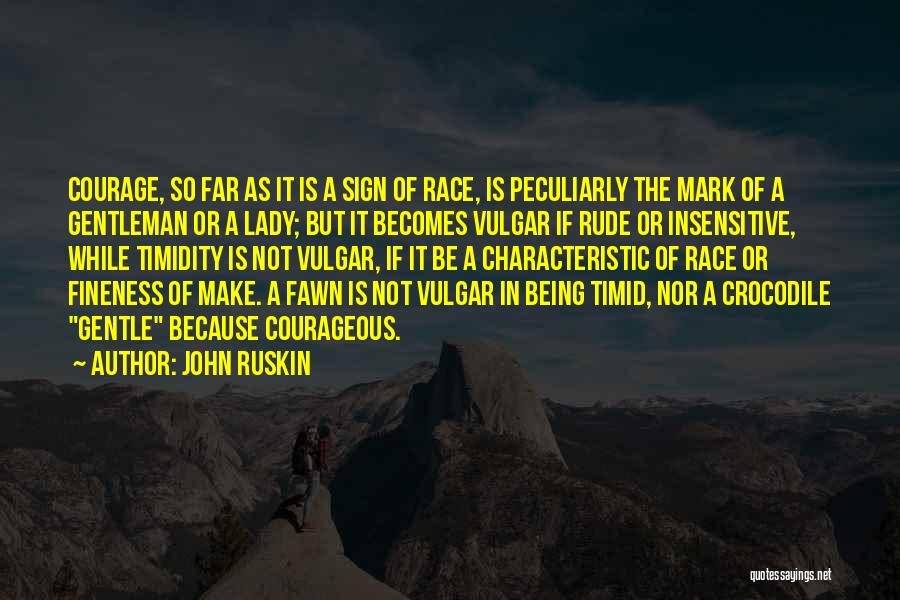 John Ruskin Quotes: Courage, So Far As It Is A Sign Of Race, Is Peculiarly The Mark Of A Gentleman Or A Lady;