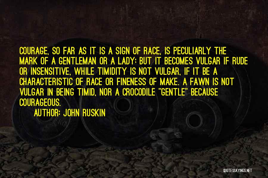 John Ruskin Quotes: Courage, So Far As It Is A Sign Of Race, Is Peculiarly The Mark Of A Gentleman Or A Lady;
