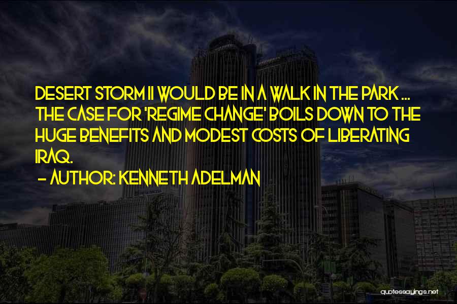 Kenneth Adelman Quotes: Desert Storm Ii Would Be In A Walk In The Park ... The Case For 'regime Change' Boils Down To