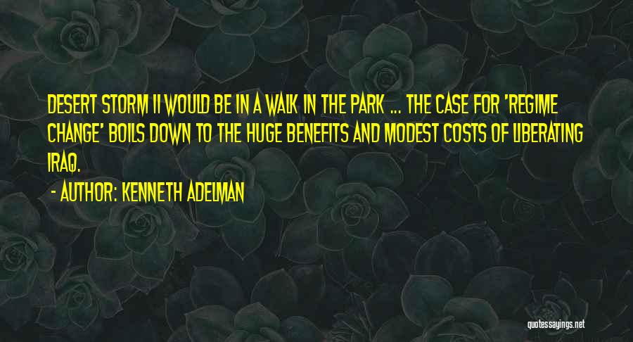 Kenneth Adelman Quotes: Desert Storm Ii Would Be In A Walk In The Park ... The Case For 'regime Change' Boils Down To