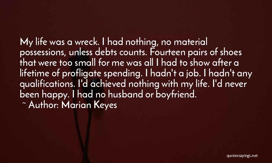 Marian Keyes Quotes: My Life Was A Wreck. I Had Nothing, No Material Possessions, Unless Debts Counts. Fourteen Pairs Of Shoes That Were