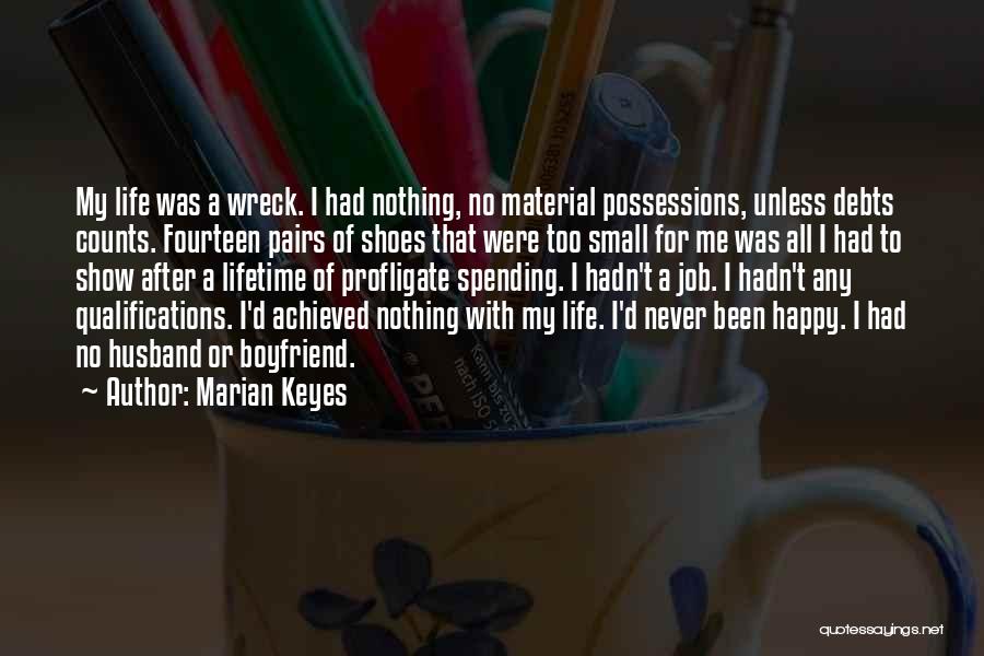 Marian Keyes Quotes: My Life Was A Wreck. I Had Nothing, No Material Possessions, Unless Debts Counts. Fourteen Pairs Of Shoes That Were