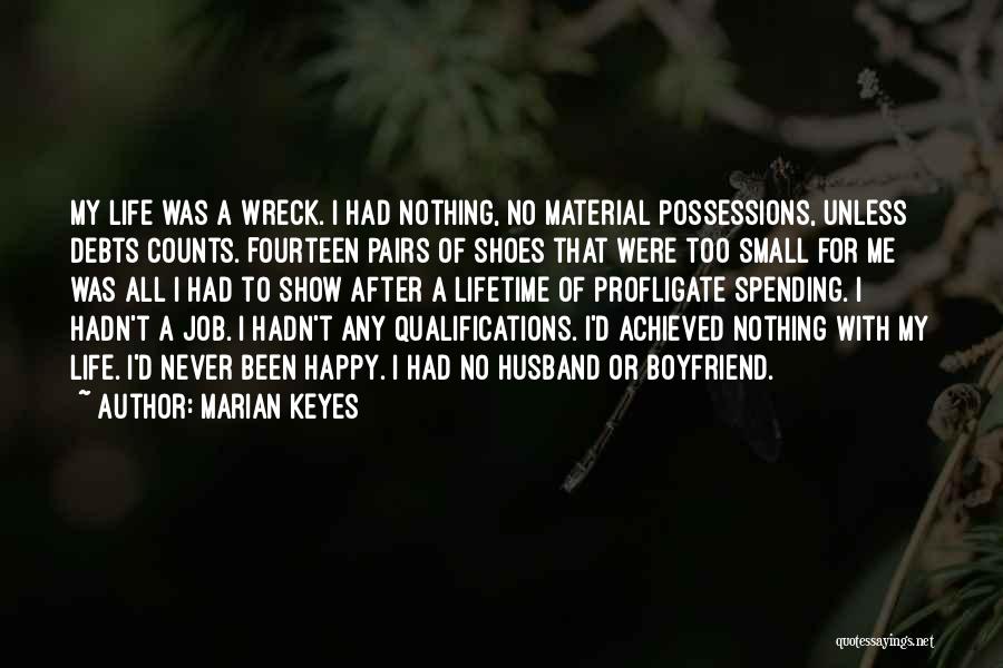 Marian Keyes Quotes: My Life Was A Wreck. I Had Nothing, No Material Possessions, Unless Debts Counts. Fourteen Pairs Of Shoes That Were