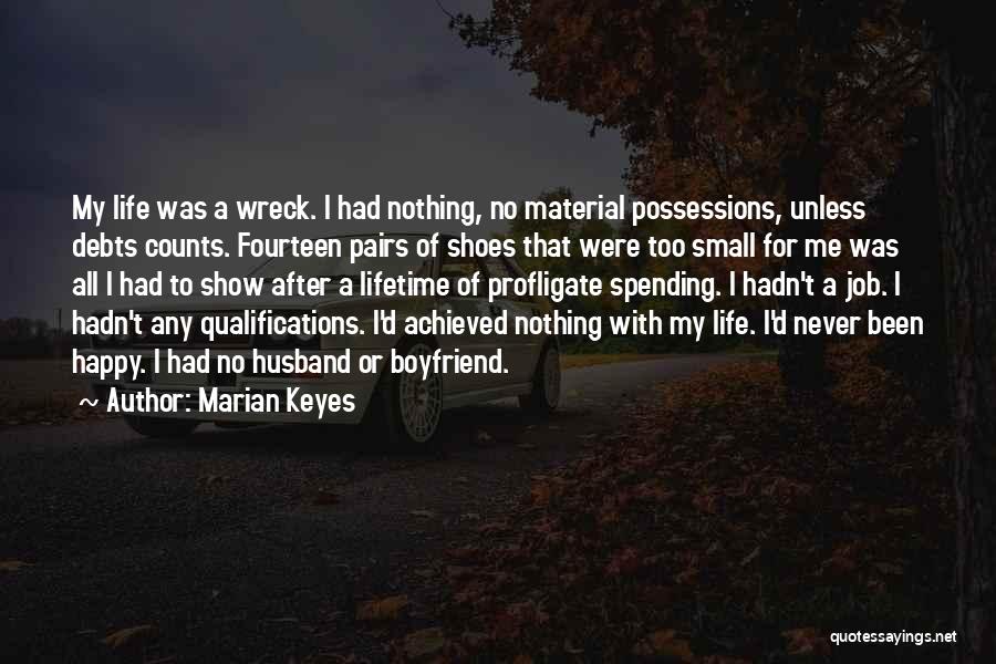 Marian Keyes Quotes: My Life Was A Wreck. I Had Nothing, No Material Possessions, Unless Debts Counts. Fourteen Pairs Of Shoes That Were