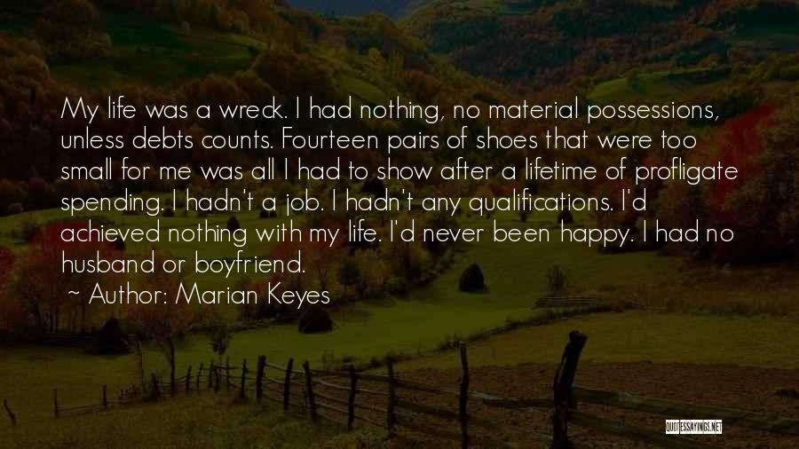 Marian Keyes Quotes: My Life Was A Wreck. I Had Nothing, No Material Possessions, Unless Debts Counts. Fourteen Pairs Of Shoes That Were