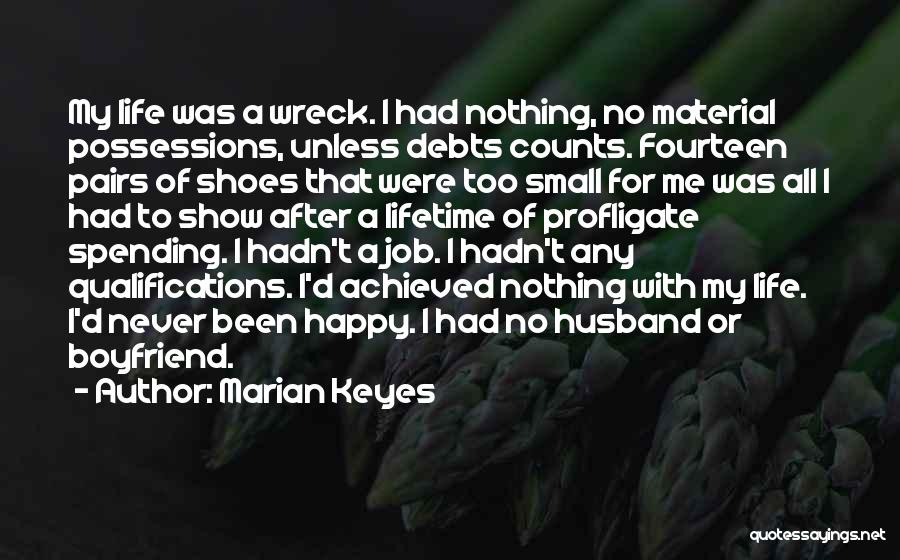 Marian Keyes Quotes: My Life Was A Wreck. I Had Nothing, No Material Possessions, Unless Debts Counts. Fourteen Pairs Of Shoes That Were