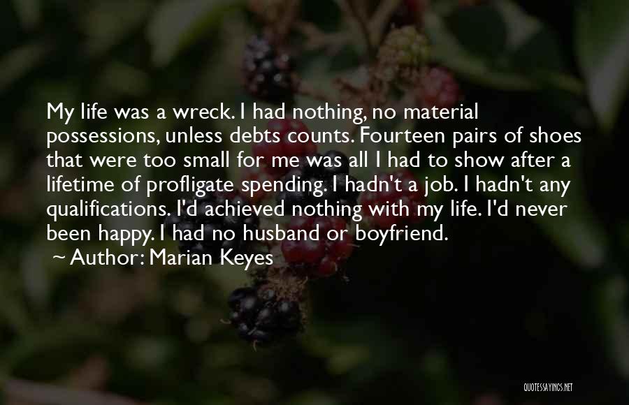 Marian Keyes Quotes: My Life Was A Wreck. I Had Nothing, No Material Possessions, Unless Debts Counts. Fourteen Pairs Of Shoes That Were