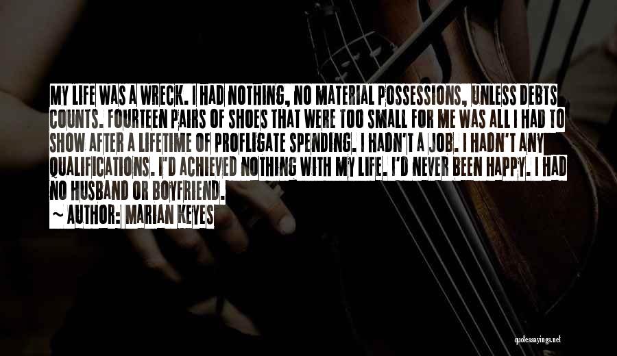 Marian Keyes Quotes: My Life Was A Wreck. I Had Nothing, No Material Possessions, Unless Debts Counts. Fourteen Pairs Of Shoes That Were