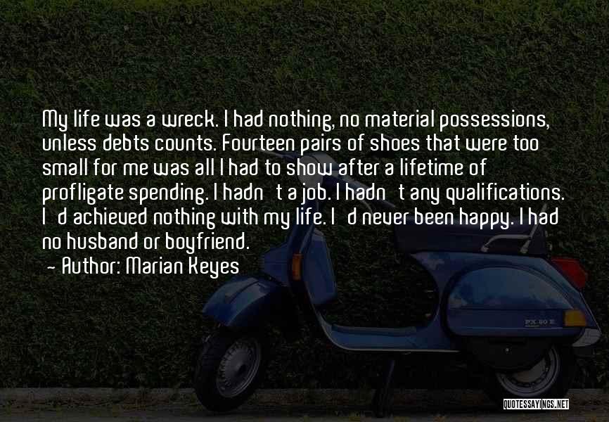 Marian Keyes Quotes: My Life Was A Wreck. I Had Nothing, No Material Possessions, Unless Debts Counts. Fourteen Pairs Of Shoes That Were