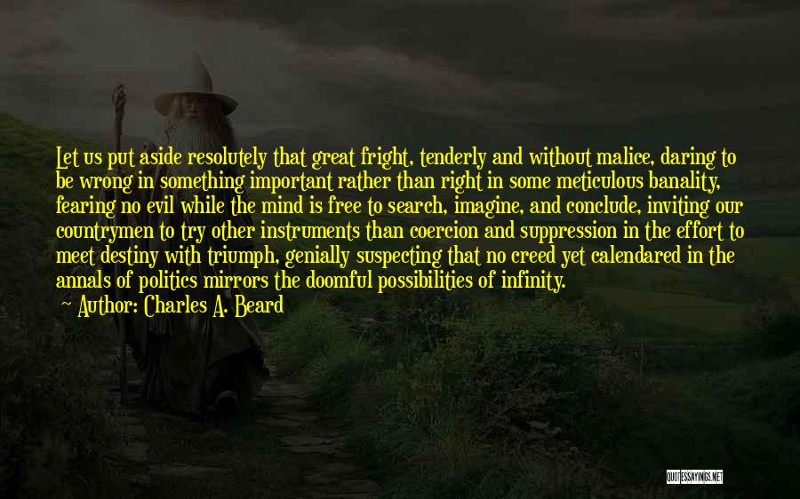 Charles A. Beard Quotes: Let Us Put Aside Resolutely That Great Fright, Tenderly And Without Malice, Daring To Be Wrong In Something Important Rather