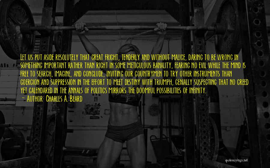 Charles A. Beard Quotes: Let Us Put Aside Resolutely That Great Fright, Tenderly And Without Malice, Daring To Be Wrong In Something Important Rather