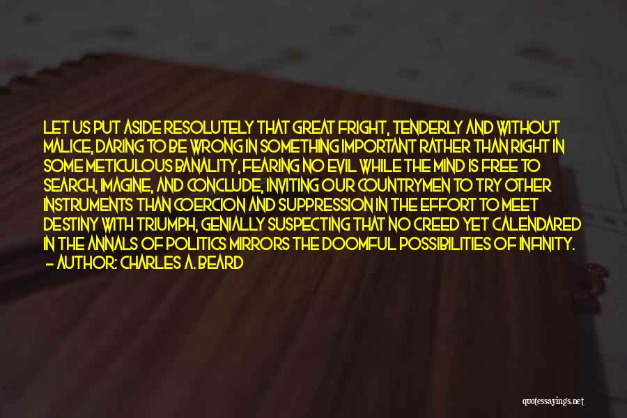 Charles A. Beard Quotes: Let Us Put Aside Resolutely That Great Fright, Tenderly And Without Malice, Daring To Be Wrong In Something Important Rather