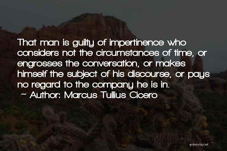 Marcus Tullius Cicero Quotes: That Man Is Guilty Of Impertinence Who Considers Not The Circumstances Of Time, Or Engrosses The Conversation, Or Makes Himself