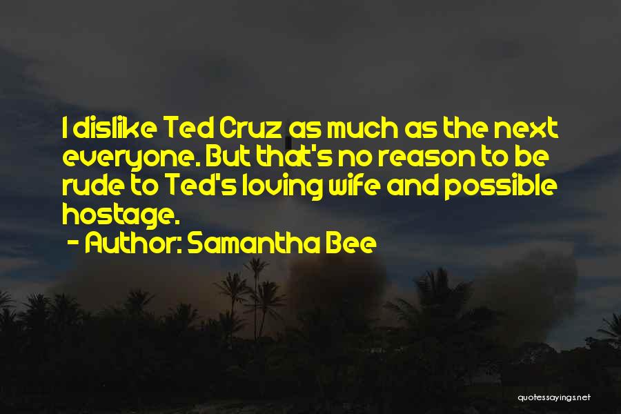 Samantha Bee Quotes: I Dislike Ted Cruz As Much As The Next Everyone. But That's No Reason To Be Rude To Ted's Loving