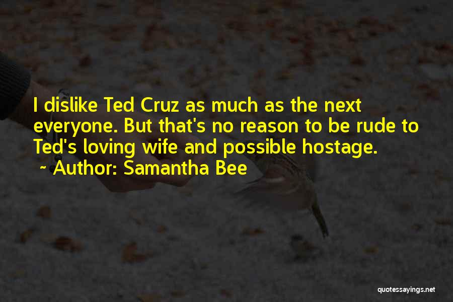 Samantha Bee Quotes: I Dislike Ted Cruz As Much As The Next Everyone. But That's No Reason To Be Rude To Ted's Loving