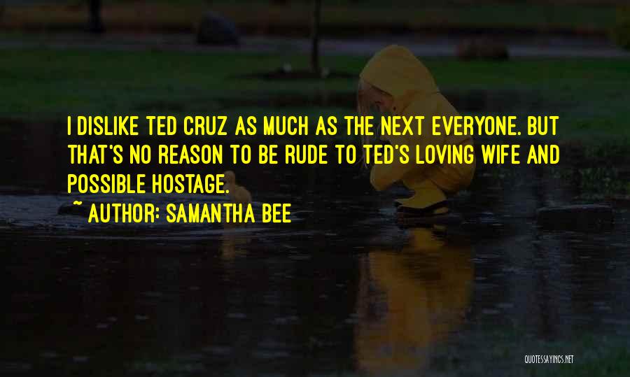 Samantha Bee Quotes: I Dislike Ted Cruz As Much As The Next Everyone. But That's No Reason To Be Rude To Ted's Loving