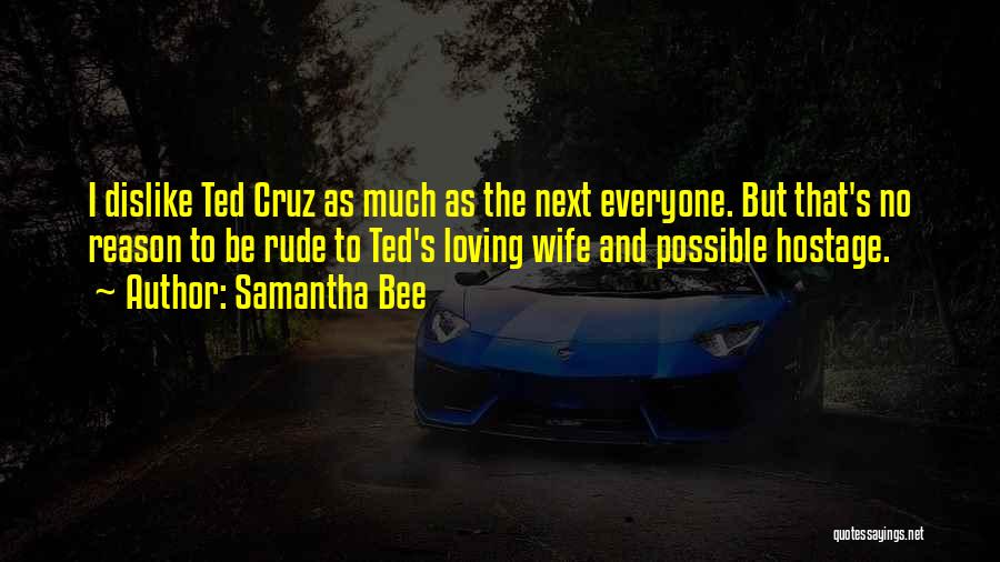 Samantha Bee Quotes: I Dislike Ted Cruz As Much As The Next Everyone. But That's No Reason To Be Rude To Ted's Loving