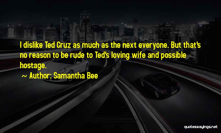 Samantha Bee Quotes: I Dislike Ted Cruz As Much As The Next Everyone. But That's No Reason To Be Rude To Ted's Loving