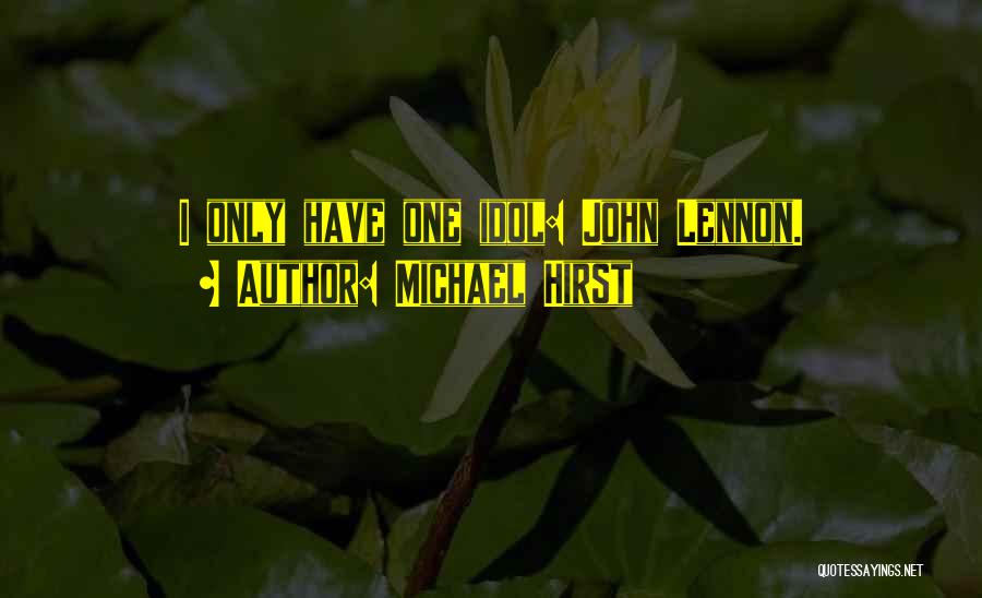 Michael Hirst Quotes: I Only Have One Idol: John Lennon.