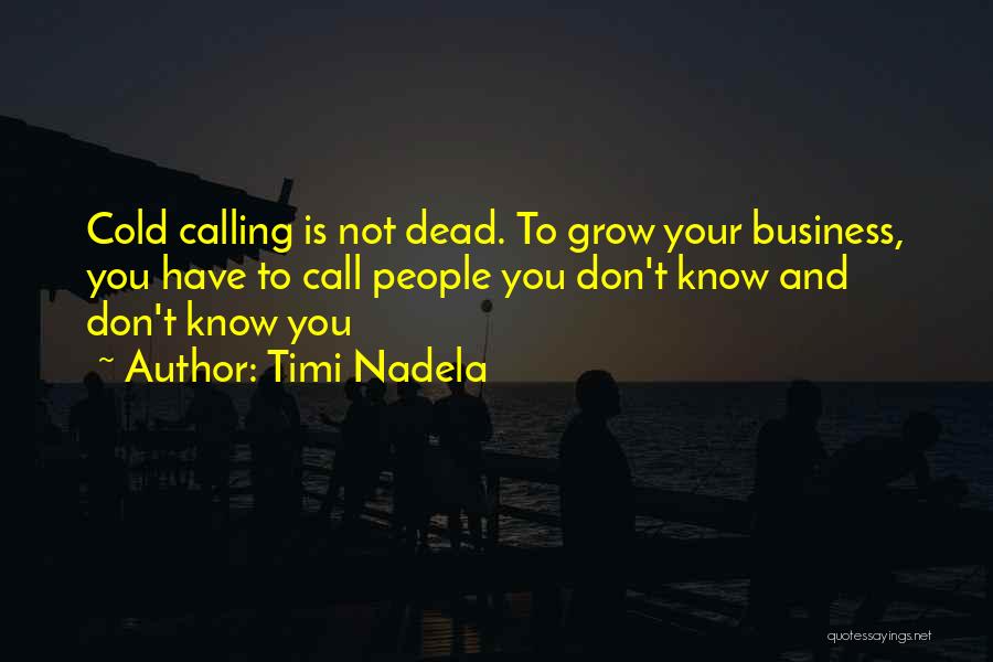 Timi Nadela Quotes: Cold Calling Is Not Dead. To Grow Your Business, You Have To Call People You Don't Know And Don't Know