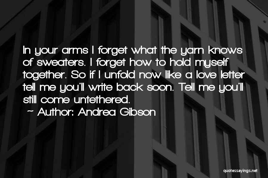 Andrea Gibson Quotes: In Your Arms I Forget What The Yarn Knows Of Sweaters. I Forget How To Hold Myself Together. So If