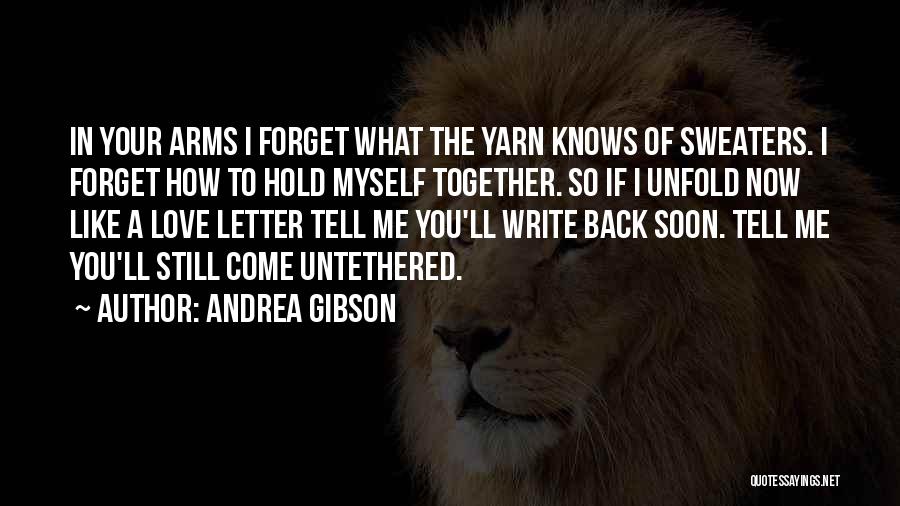 Andrea Gibson Quotes: In Your Arms I Forget What The Yarn Knows Of Sweaters. I Forget How To Hold Myself Together. So If