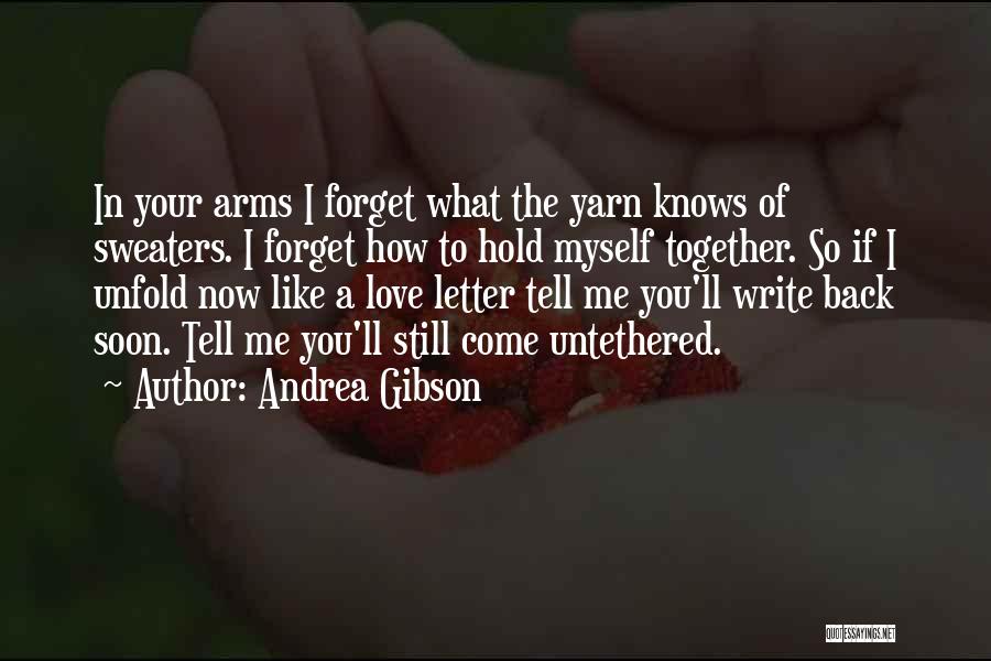 Andrea Gibson Quotes: In Your Arms I Forget What The Yarn Knows Of Sweaters. I Forget How To Hold Myself Together. So If