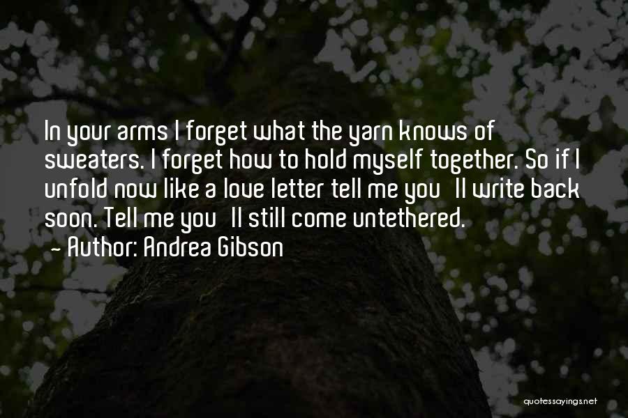 Andrea Gibson Quotes: In Your Arms I Forget What The Yarn Knows Of Sweaters. I Forget How To Hold Myself Together. So If