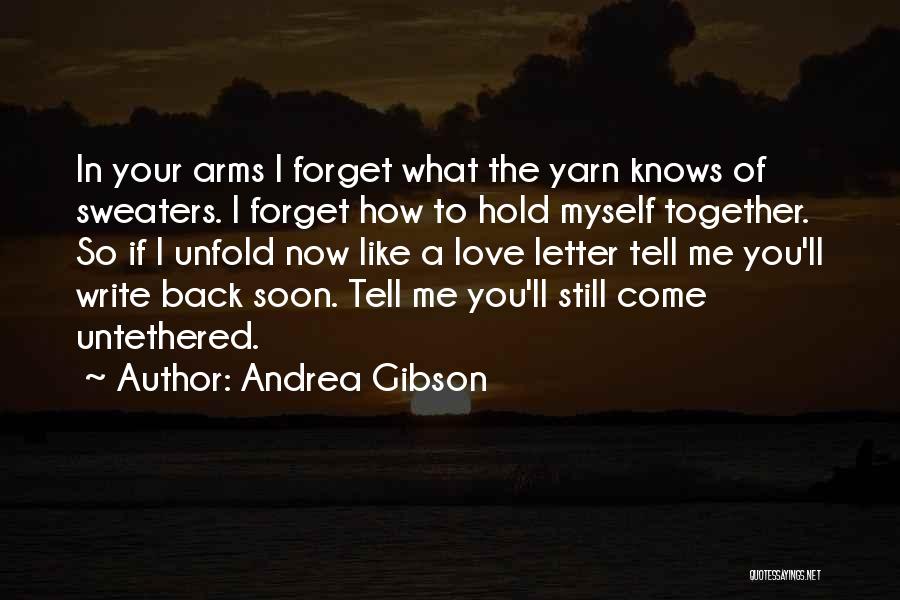 Andrea Gibson Quotes: In Your Arms I Forget What The Yarn Knows Of Sweaters. I Forget How To Hold Myself Together. So If