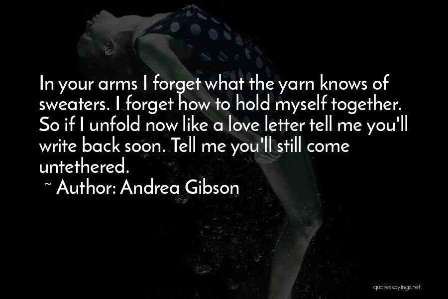 Andrea Gibson Quotes: In Your Arms I Forget What The Yarn Knows Of Sweaters. I Forget How To Hold Myself Together. So If