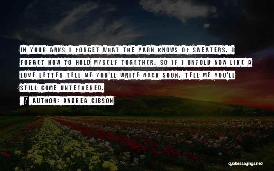 Andrea Gibson Quotes: In Your Arms I Forget What The Yarn Knows Of Sweaters. I Forget How To Hold Myself Together. So If