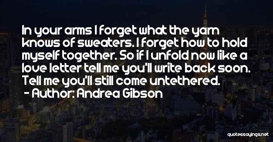 Andrea Gibson Quotes: In Your Arms I Forget What The Yarn Knows Of Sweaters. I Forget How To Hold Myself Together. So If