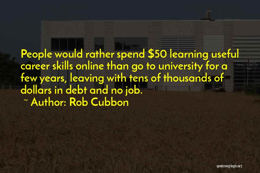 Rob Cubbon Quotes: People Would Rather Spend $50 Learning Useful Career Skills Online Than Go To University For A Few Years, Leaving With