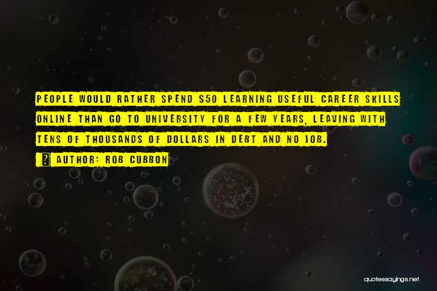 Rob Cubbon Quotes: People Would Rather Spend $50 Learning Useful Career Skills Online Than Go To University For A Few Years, Leaving With