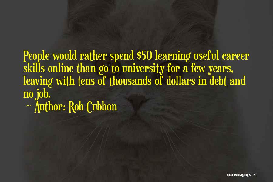 Rob Cubbon Quotes: People Would Rather Spend $50 Learning Useful Career Skills Online Than Go To University For A Few Years, Leaving With