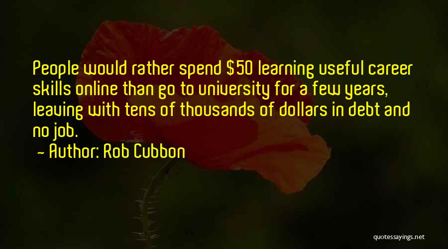Rob Cubbon Quotes: People Would Rather Spend $50 Learning Useful Career Skills Online Than Go To University For A Few Years, Leaving With