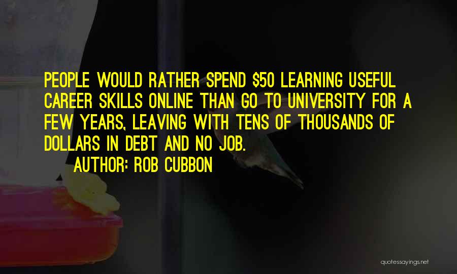 Rob Cubbon Quotes: People Would Rather Spend $50 Learning Useful Career Skills Online Than Go To University For A Few Years, Leaving With