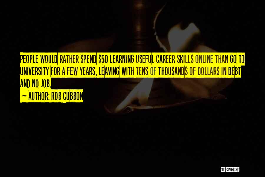 Rob Cubbon Quotes: People Would Rather Spend $50 Learning Useful Career Skills Online Than Go To University For A Few Years, Leaving With