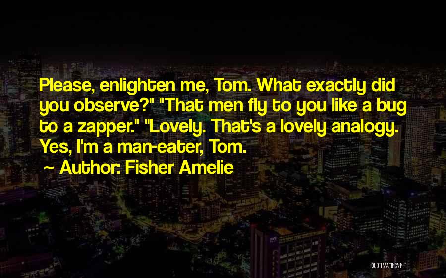 Fisher Amelie Quotes: Please, Enlighten Me, Tom. What Exactly Did You Observe? That Men Fly To You Like A Bug To A Zapper.