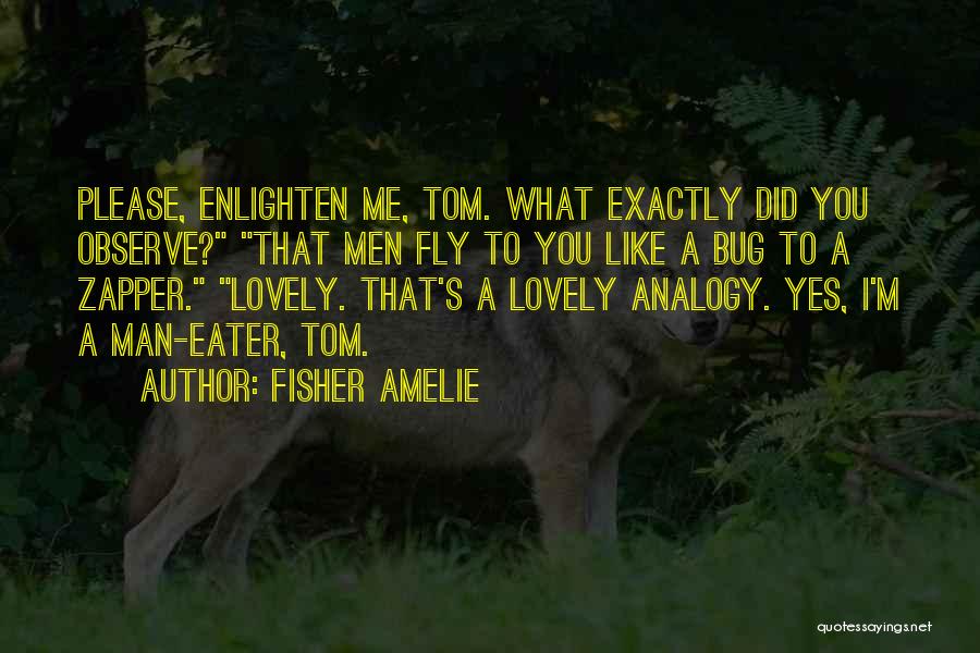 Fisher Amelie Quotes: Please, Enlighten Me, Tom. What Exactly Did You Observe? That Men Fly To You Like A Bug To A Zapper.