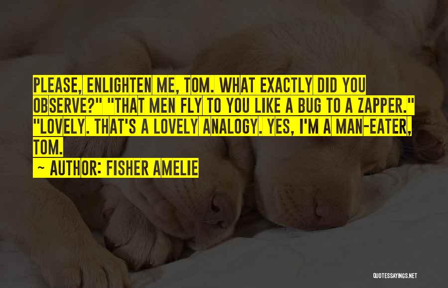 Fisher Amelie Quotes: Please, Enlighten Me, Tom. What Exactly Did You Observe? That Men Fly To You Like A Bug To A Zapper.