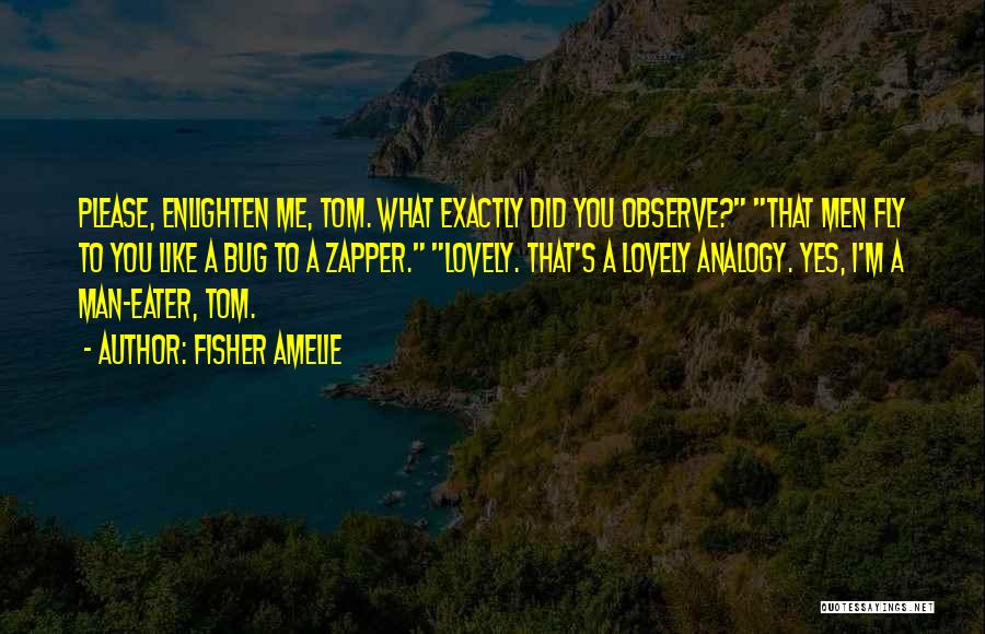 Fisher Amelie Quotes: Please, Enlighten Me, Tom. What Exactly Did You Observe? That Men Fly To You Like A Bug To A Zapper.