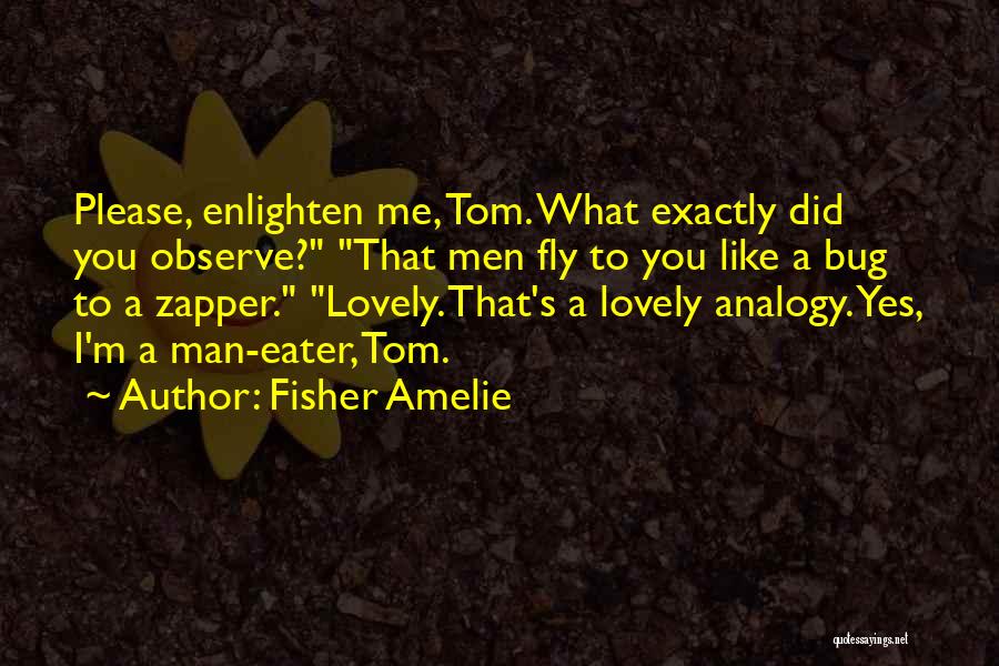 Fisher Amelie Quotes: Please, Enlighten Me, Tom. What Exactly Did You Observe? That Men Fly To You Like A Bug To A Zapper.