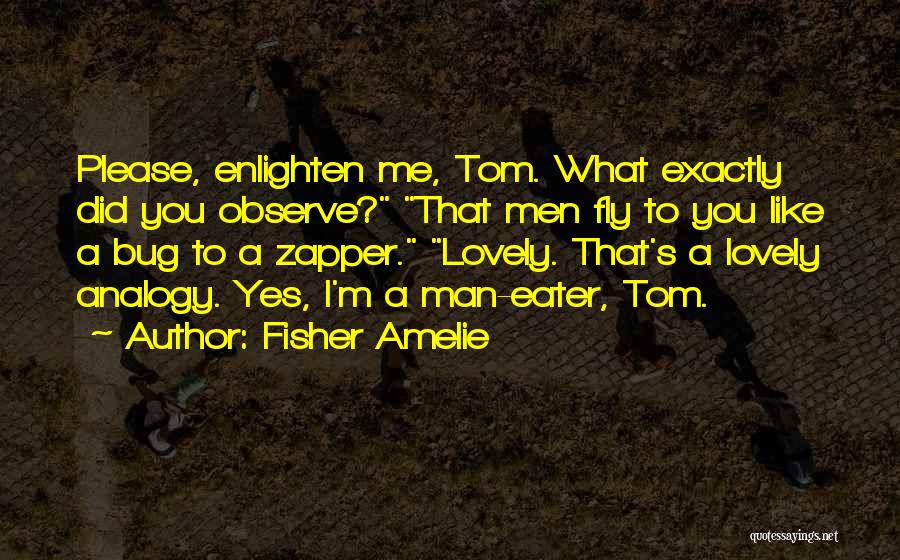 Fisher Amelie Quotes: Please, Enlighten Me, Tom. What Exactly Did You Observe? That Men Fly To You Like A Bug To A Zapper.