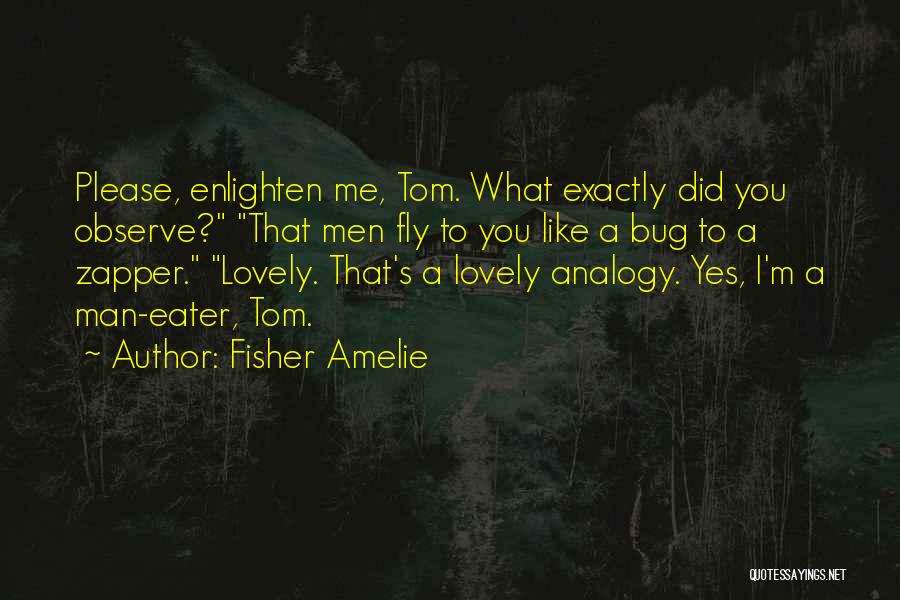 Fisher Amelie Quotes: Please, Enlighten Me, Tom. What Exactly Did You Observe? That Men Fly To You Like A Bug To A Zapper.