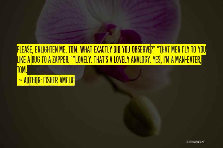 Fisher Amelie Quotes: Please, Enlighten Me, Tom. What Exactly Did You Observe? That Men Fly To You Like A Bug To A Zapper.