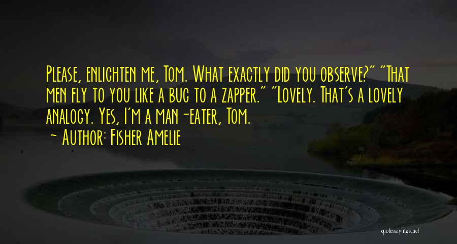 Fisher Amelie Quotes: Please, Enlighten Me, Tom. What Exactly Did You Observe? That Men Fly To You Like A Bug To A Zapper.