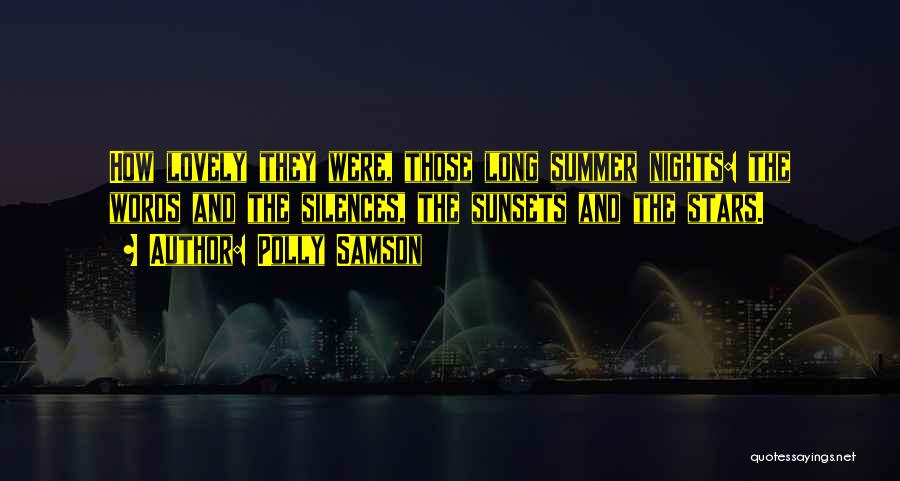 Polly Samson Quotes: How Lovely They Were, Those Long Summer Nights: The Words And The Silences, The Sunsets And The Stars.