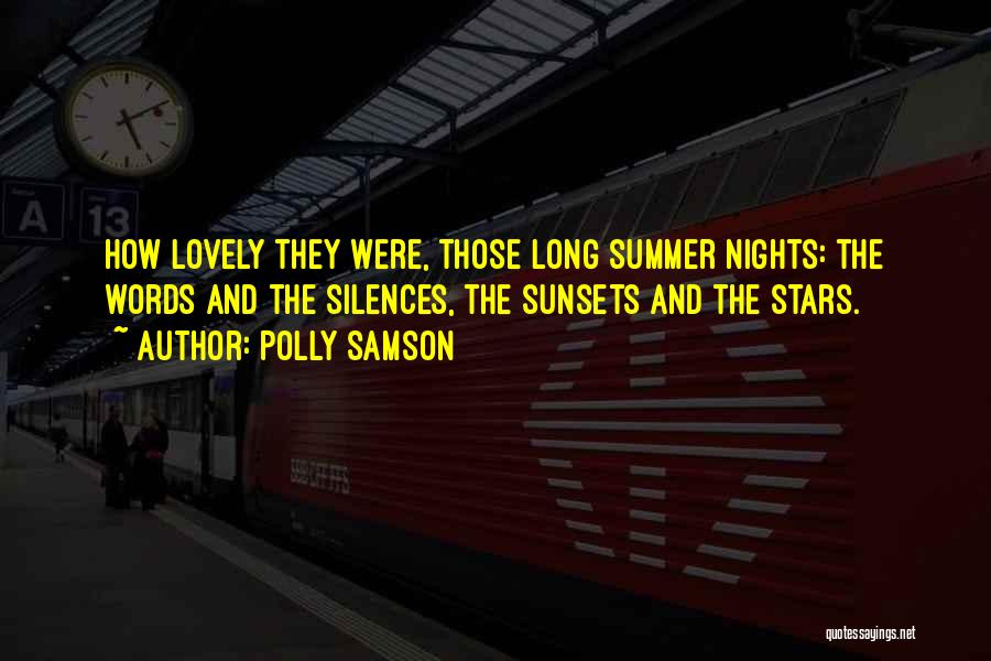 Polly Samson Quotes: How Lovely They Were, Those Long Summer Nights: The Words And The Silences, The Sunsets And The Stars.